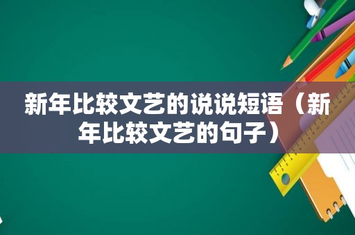 新年比较文艺的说说短语（新年比较文艺的句子）