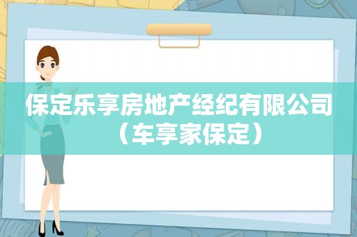 保定乐享房地产经纪有限公司（车享家保定）