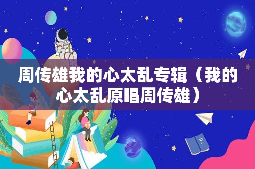 周传雄我的心太乱专辑（我的心太乱原唱周传雄）