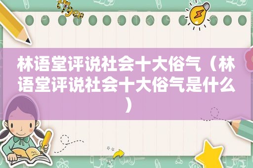 林语堂评说社会十大俗气（林语堂评说社会十大俗气是什么）