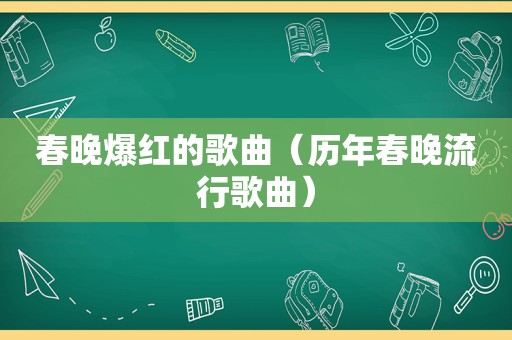 春晚爆红的歌曲（历年春晚流行歌曲）