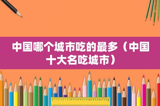 中国哪个城市吃的最多（中国十大名吃城市）