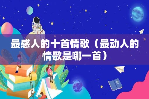 最感人的十首情歌（最动人的情歌是哪一首）