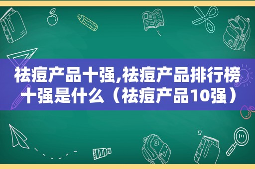 祛痘产品十强,祛痘产品排行榜十强是什么（祛痘产品10强）