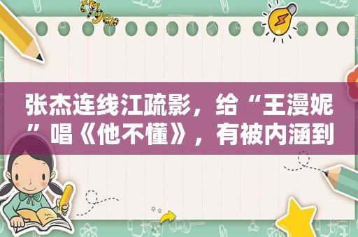 张杰连线江疏影，给“王漫妮”唱《他不懂》，有被内涵到