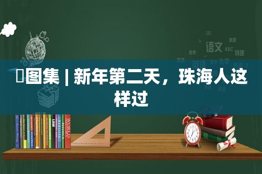 ​图集 | 新年第二天，珠海人这样过
