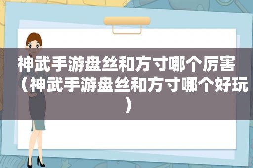 神武手游盘丝和方寸哪个厉害（神武手游盘丝和方寸哪个好玩）