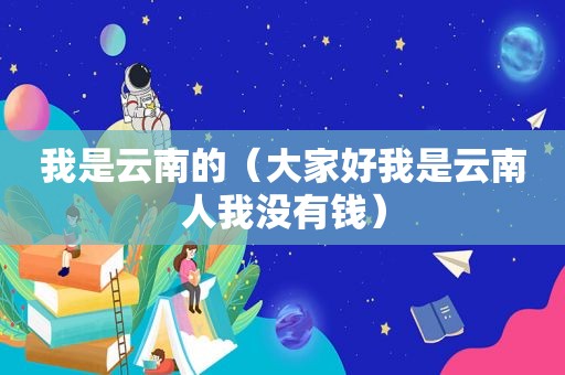 我是云南的（大家好我是云南人我没有钱）