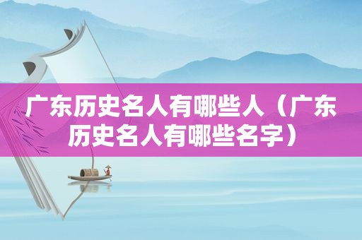 广东历史名人有哪些人（广东历史名人有哪些名字）