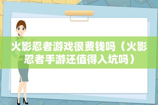 火影忍者游戏很费钱吗（火影忍者手游还值得入坑吗）