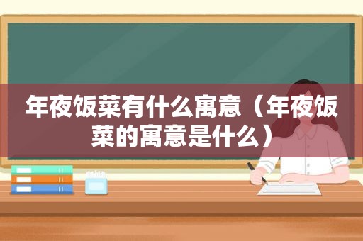 年夜饭菜有什么寓意（年夜饭菜的寓意是什么）