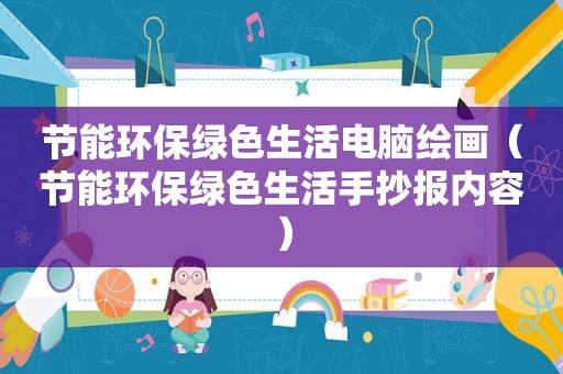 节能环保绿色生活电脑绘画（节能环保绿色生活手抄报内容）