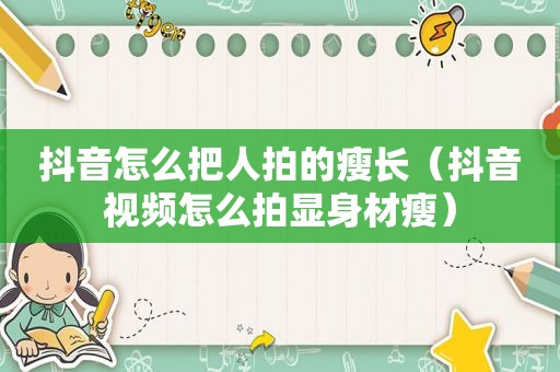 抖音怎么把人拍的瘦长（抖音视频怎么拍显身材瘦）