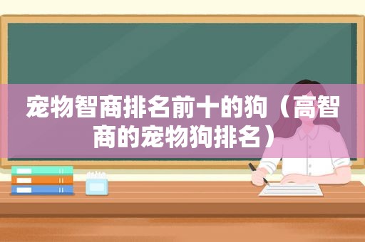 宠物智商排名前十的狗（高智商的宠物狗排名）