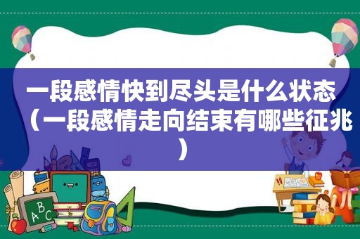 一段感情快到尽头是什么状态（一段感情走向结束有哪些征兆）