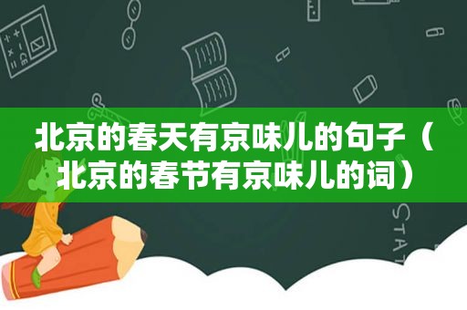 北京的春天有京味儿的句子（北京的春节有京味儿的词）