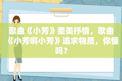 歌曲《小芳》柔美抒情，歌曲《小芳啊小芳》追求物质，你懂吗？
