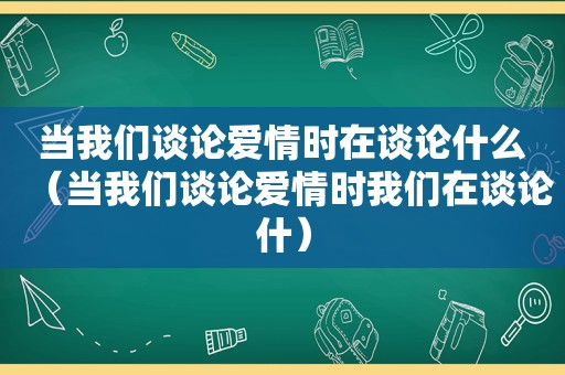当我们谈论爱情时在谈论什么（当我们谈论爱情时我们在谈论什）
