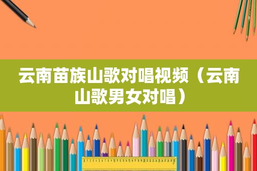 云南苗族山歌对唱视频（云南山歌男女对唱）