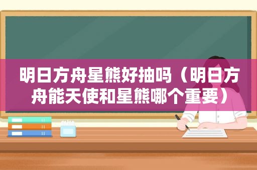 明日方舟星熊好抽吗（明日方舟能天使和星熊哪个重要）