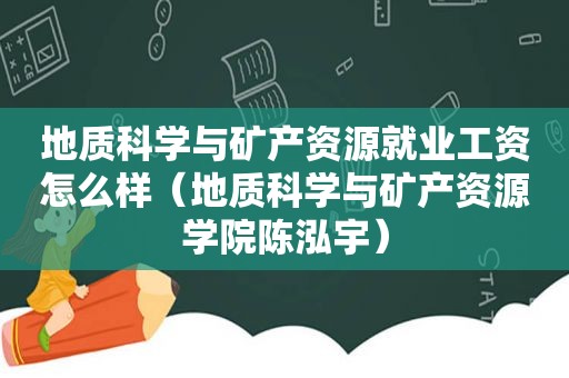 地质科学与矿产资源就业工资怎么样（地质科学与矿产资源学院陈泓宇）