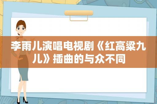 李雨儿演唱电视剧《红高粱九儿》插曲的与众不同