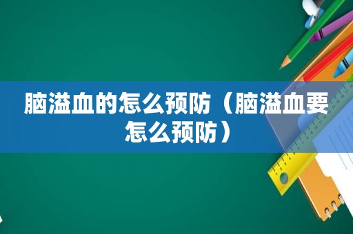 脑溢血的怎么预防（脑溢血要怎么预防）