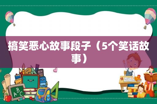 搞笑恶心故事段子（5个笑话故事）