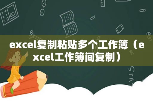 excel复制粘贴多个工作簿（excel工作簿间复制）