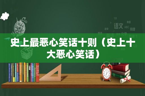 史上最恶心笑话十则（史上十大恶心笑话）