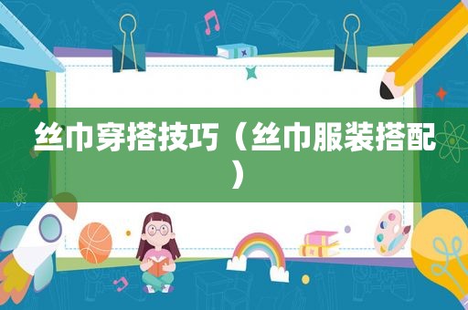 丝巾穿搭技巧（丝巾服装搭配）