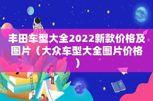 丰田车型大全2022新款价格及图片（大众车型大全图片价格）