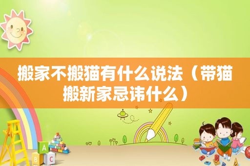 搬家不搬猫有什么说法（带猫搬新家忌讳什么）
