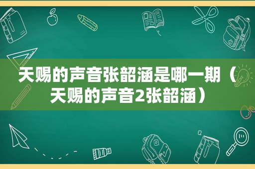 天赐的声音张韶涵是哪一期（天赐的声音2张韶涵）
