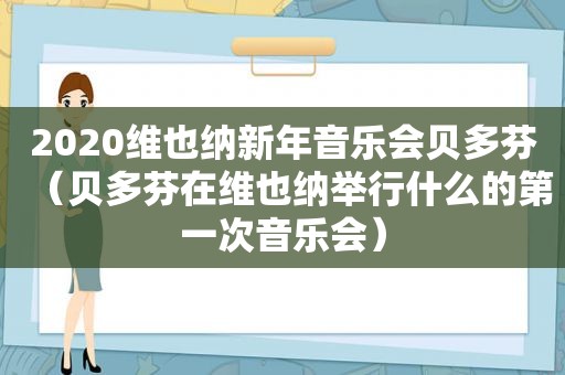 2020维也纳新年音乐会贝多芬（贝多芬在维也纳举行什么的第一次音乐会）