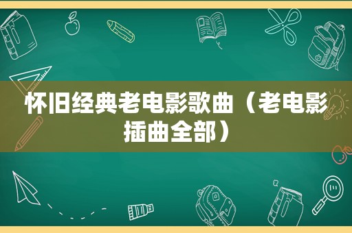 怀旧经典老电影歌曲（老电影插曲全部）