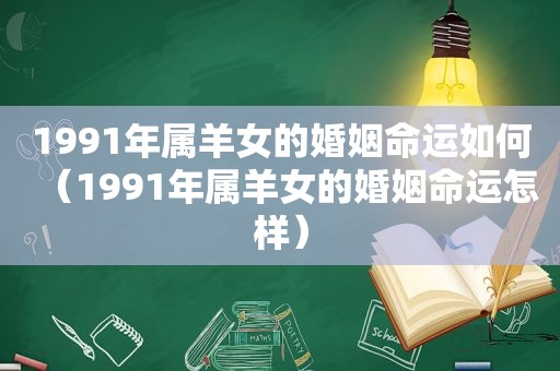 1991年属羊女的婚姻命运如何（1991年属羊女的婚姻命运怎样）