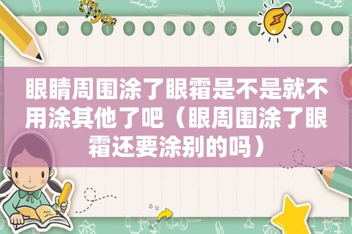 眼睛周围涂了眼霜是不是就不用涂其他了吧（眼周围涂了眼霜还要涂别的吗）