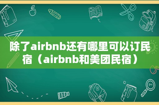 除了airbnb还有哪里可以订民宿（airbnb和美团民宿）