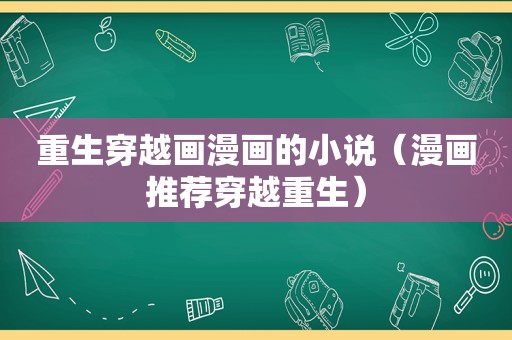 重生穿越画漫画的小说（漫画推荐穿越重生）