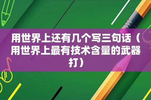 用世界上还有几个写三句话（用世界上最有技术含量的武器打）