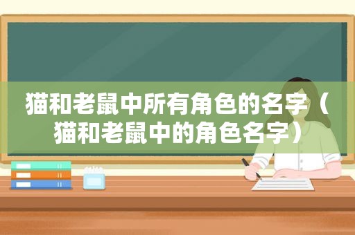 猫和老鼠中所有角色的名字（猫和老鼠中的角色名字）
