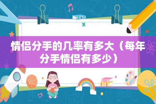 情侣分手的几率有多大（每年分手情侣有多少）