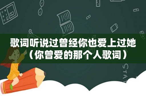 歌词听说过曾经你也爱上过她（你曾爱的那个人歌词）