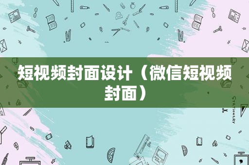 短视频封面设计（微信短视频封面）