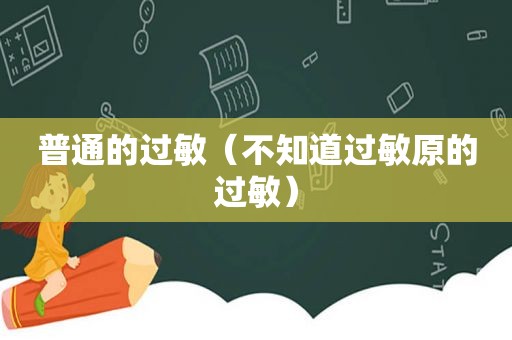 普通的过敏（不知道过敏原的过敏）