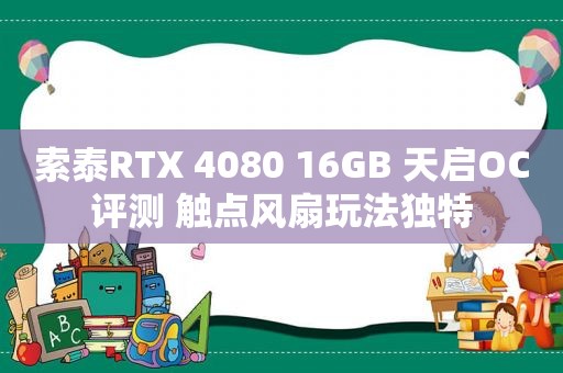 索泰RTX 4080 16GB 天启OC评测 触点风扇玩法独特