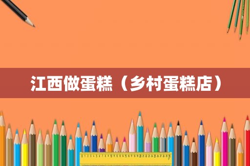 江西做蛋糕（乡村蛋糕店）
