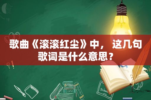 歌曲《滚滚红尘》中， 这几句歌词是什么意思？