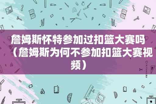 詹姆斯怀特参加过扣篮大赛吗（詹姆斯为何不参加扣篮大赛视频）